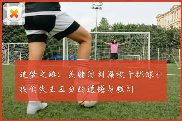 追梦之路：关键时刻漏吹干扰球让我们失去五分的遗憾与教训