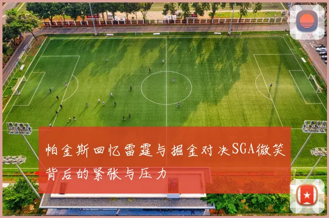 帕金斯回忆雷霆与掘金对决SGA微笑背后的紧张与压力