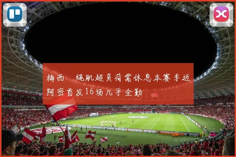 梅西腘绳肌超负荷需休息本赛季迈阿密首发16场几乎全勤