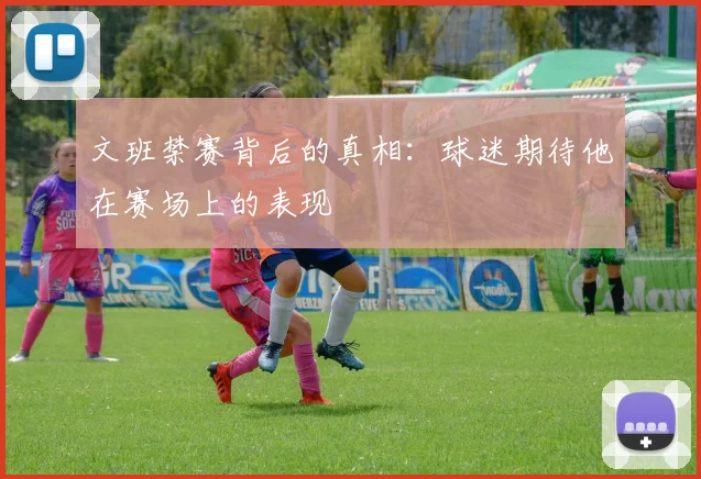 文班禁赛背后的真相：球迷期待他在赛场上的表现