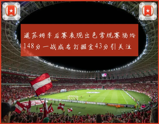道苏姆季后赛表现出色常规赛场均148分一战成名打掘金43分引关注