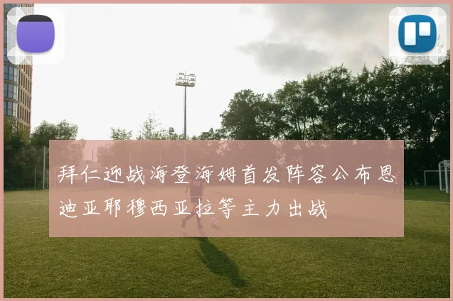 拜仁迎战海登海姆首发阵容公布恩迪亚耶穆西亚拉等主力出战